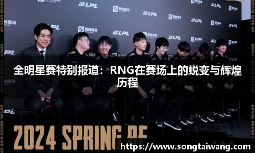 全明星赛特别报道：RNG在赛场上的蜕变与辉煌历程