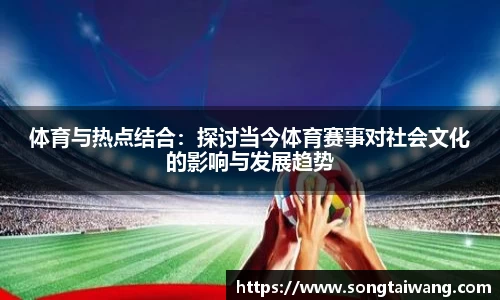体育与热点结合：探讨当今体育赛事对社会文化的影响与发展趋势