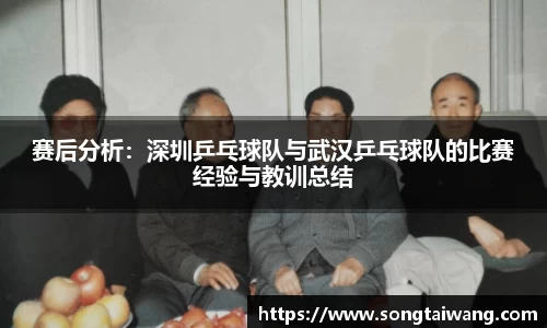 赛后分析：深圳乒乓球队与武汉乒乓球队的比赛经验与教训总结