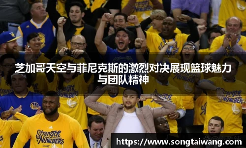芝加哥天空与菲尼克斯的激烈对决展现篮球魅力与团队精神